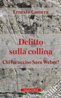 Delitto sulla collina. Chi ha ucciso sara weber? libro di Camera Ernesto