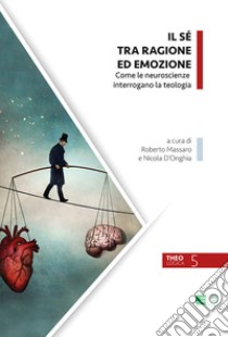 Il Sé tra ragione ed emozione. Come le neuroscienze interrogano la teologia libro di D'Onghia N. (cur.); Massaro R. (cur.)