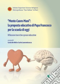 «Mente-Cuore-Mani»: la proposta educativa di Papa Francesco per la scuola di oggi. Riflessioni teoriche e prassi educative libro di De Nitti C. (cur.); Lavermicocca C. (cur.)