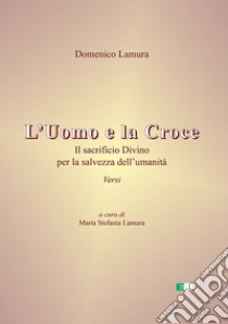 L'uomo e la croce. Il sacrificio divino per la salvezza dell'umanità libro di Lamura Domenico; Lamura M. S. (cur.)