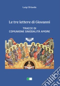 Le tre lettere di Giovanni. Tracce di Comunione Sinodalità Amore libro di Orlando Luigi