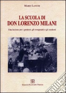 La scuola di don Lorenzo Milani. Una lezione per i genitori, gli insegnanti e gli studenti libro di Lancisi Mario