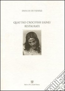 Diocesi di Fiesole. Quattro crocifissi lignei restaurati libro di Vezzosi M. (cur.)