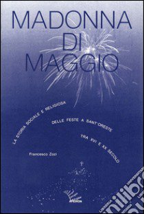 Madonna di maggio. La storia sociale e religiosa delle feste a Sant'Oreste tra XVI e XX secolo libro di Zozi Francesco