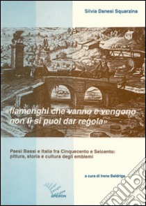 Fiamenghi che vanno e vengano non li si puol dar regola. Paesi Bassi e Italia fra '500 e '600: pittura, storia e cultura degli emblemi libro di Danesi Squarzina Silvia; Baldriga I. (cur.)