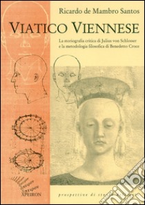 Viatico viennese. La storiografia critica di Julius von Schlosser e la metodologia filosofica di Benedetto Croce libro di De Mambro Santos Ricardo