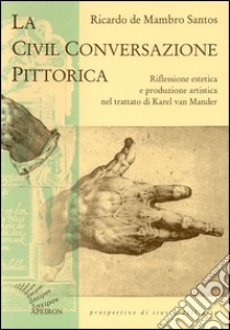 La civil conversazione pittorica. Riflessione estetica e produzione artistica nel trattato di Karel van Mander libro di De Mambro Santos Ricardo