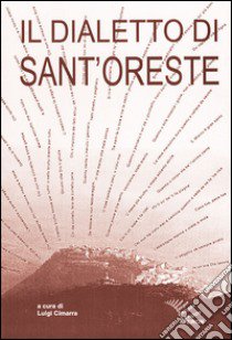 Il dialetto di Sant'Oreste. Ricerche e materiali libro di Cimarra L. (cur.)