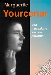 Marguerite Yourcenar. Una narrazione ancora parlante libro di Mazziotti M. P. (cur.); Van Oord G. (cur.)