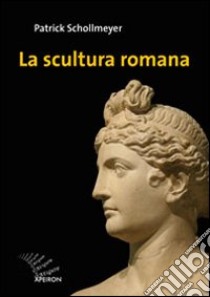 La scultura romana. Ediz. illustrata libro di Schollmeyer Patrick