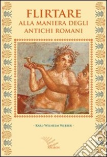 Flirtare alla maniera degli antichi romani libro di Weeber Karl-Wilhelm