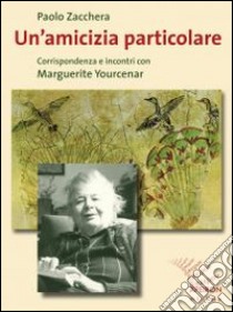 Un'amicizia particolare. Corrispondenza e incontri con Marguerite Yourcenar libro di Zacchera Paolo; Yourcenar Marguerite; Fiquet F. (cur.)