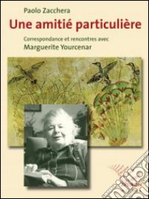 Une amitié particulière. Correspondance et rencontres avec Marguerite Yourcenar libro di Zacchera Paolo; Yourcenar Marguerite; Fiquet F. (cur.)