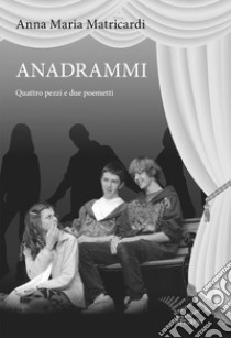 Anadrammi. Quattro pezzi e due poemetti libro di Matricardi Anna Maria