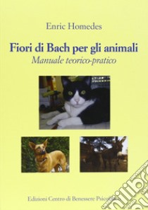 Fiori di Bach per gli animali. Manuale teorico-pratico libro di Homedes Enric; Galvani F. (cur.)