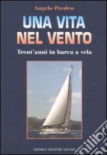 Una vita nel vento. Trent'anni di barca a vela libro di Preden Angelo