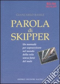 Parola di skipper. Un manuale per sopravvivere nel mondo della vela senza farsi male. Ediz. illustrata libro di Basile Giancarlo