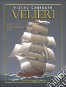 Velieri. Storia illustrata della navigazione a vela libro di Caricato Pietro