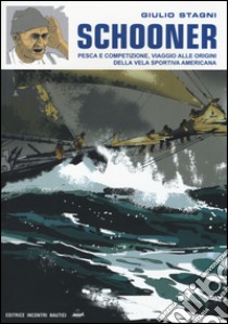 Schooner. Pesca e competizione, viaggio alle origini della vela sportiva americana. Ediz. illustrata libro di Stagni Giulio