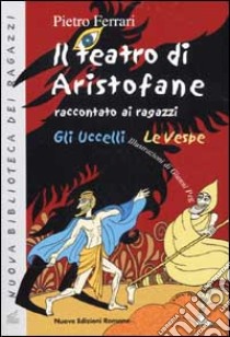 Il teatro di Aristofane raccontato ai ragazzi. Gli uccelli. Le vespe libro di Ferrari Pietro