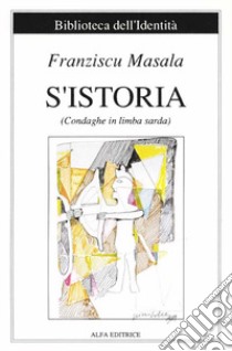 S'istoria. Condaghe in limba sarda. Ediz. italiana e sarda libro di Masala Francesco