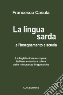 La lingua sarda e l'insegnamento a scuola. La legislazione europea, italiana e sarda a tutela delle minoranze linguistiche libro di Casùla Francesco Cesare