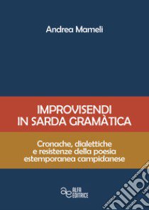 Improvisendi in sarda gràmatica. Cronache, dialettiche e resistenze della poesia estemporanea campidanese. Ediz. integrale libro di Mameli Andrea