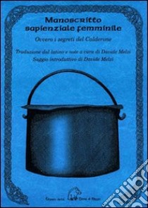 Manoscritto sapienziale femminile. Ovvero i segreti del Calderone. Testo latino a fronte libro di Melzi D. (cur.)