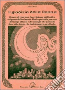 Il giudizio della donna. Ovvero di cosa una sacerdotessa dell'antica religione della Grande Madre potrebbe pensare dei tempi attuali e dei consigli che potrebbe dare alle donne che desiderassero ascoltarla libro di D'Ariès Ada