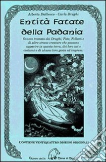 Entità fatate della padania. Ovvero trattato dei draghi, fate, folletti e di altre strane creature che possono apparire in questa terra, dei loro usi e costumi... libro di Dalbosco Alberta; Brughi Carla