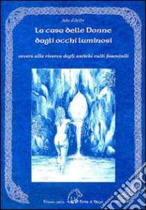 La casa delle donne dagli occhi luminosi ovvero alla ricerca degli antichi culti femminili libro di D'Ariès Ada