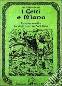 I celti e Milano. L'avventura celtica tra storia e mito nel Nord Italia libro di Barozzi Marco Fulvio