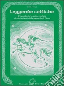 Leggende celtiche. Il cavallo del manto arruffato ed altri episodi della leggenda di Fionn libro di Young Ella