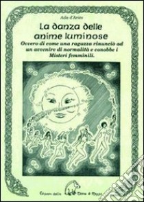 La danza delle anime luminose ovvero di come una ragazza rinunciò ad un avvenire di normalità e conobbe i misteri femminili libro di D'Ariès Ada