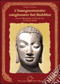 L'insegnamento originario del Buddha ovvero l'Hinayana. La piccola via, la via per pochi libro di Cavallari Filippo