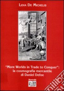 More worlds in trade to conquer: la cosmografia mercantile di Daniel Defoe libro di De Michelis Lidia