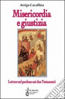 Misericordia e giustizia. Letture sul perdono nei due Testamenti libro di Cavallina Arrigo