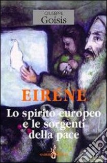 Eiréne. Lo spirito europeo e le sorgenti della pace libro di Goisis Giuseppe