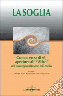 La soglia. Conoscenza di sé, apertura all'«Altro» nel passaggio al nuovo millennio libro di Bertorelli D. (cur.); Mazzoni L. (cur.)