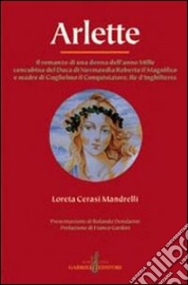 Arlette. Il romanzo di una donna dell'anno Mille concubina del duca di Normandia Roberto il Magnifico e madre di Guglielmo il Conquistatore... libro di Cerasi Mandrelli Loreta