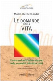 Le domande della vita. Conversazioni d'inizio autunno: fede, sessualità, identità e ruoli libro di De Bernardis Mario; Gugliermetto G. (cur.)