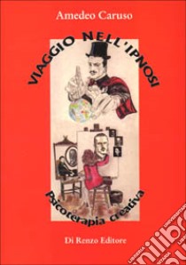 Viaggio nell'ipnosi. Psicoterapia creativa libro di Caruso Amedeo