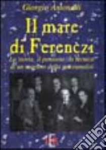 Il mare di Ferenczi. La storia, il pensiero, la tecnica di un maestro della psicoanalisi libro di Antonelli Giorgio