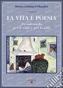 La vita è poesia. Prendiamola per le rime e per la gola libro di Pellandra Cristina