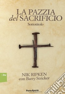 La pazzia del sacrificio. 90 meditazioni giornaliere libro di Ripken Nik; Stricker Barry