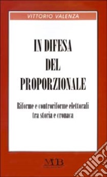 In difesa del proporzionale. Riforme e controriforme elettorali tra storia e cronaca libro di Valenza Vittorio