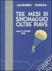 Tre mesi di spionaggio oltre Piave. Agosto-ottobre 1918 libro di Tandura Alessandro; Toffoli A. (cur.)