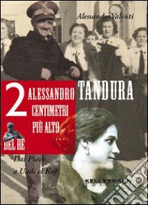 Alessandro Tandura, 2 centimetri più alto del re. Dal Piave a Birgot libro di Valenti Alessandro