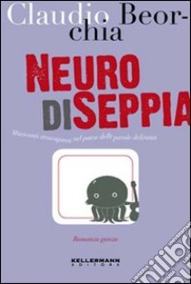 Neuro di seppia. Musicanti stravaganti nel paese delle parole deliranti libro di Beorchia Claudio