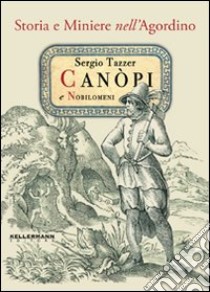 Canopi e nobilomeni. Storia e miniere nell'agordino libro di Tazzer Sergio